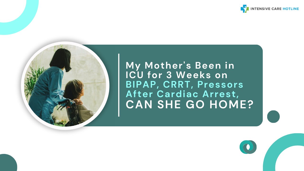 My Mother's Been in ICU for 3 Weeks on BIPAP, CRRT, Pressors After Cardiac Arrest, Can She Go Home?