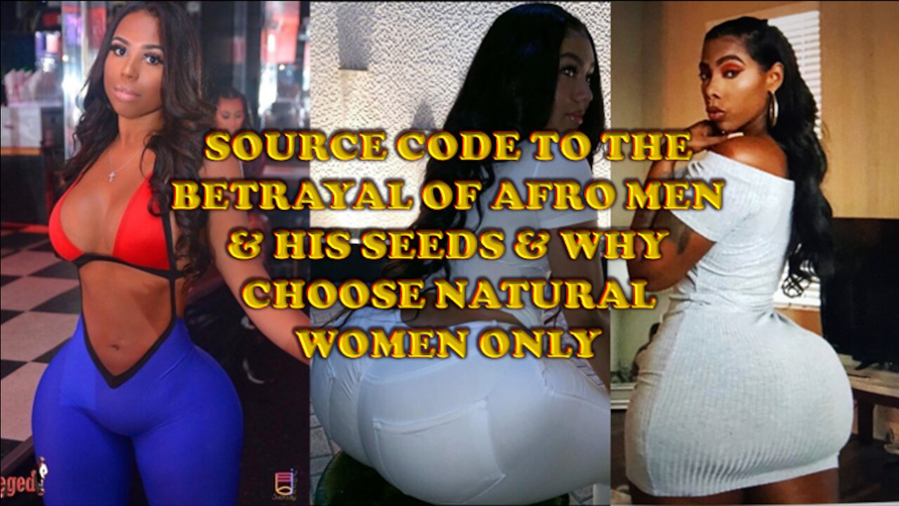 SOURCE CODE TO THE BETRAYAL OF AFRO MEN & HIS SEEDS & WHY CHOOSE NATURAL WOMEN ONLY