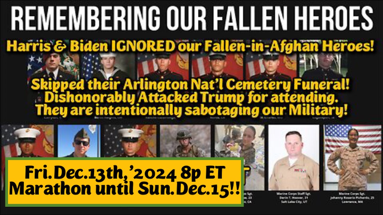 MARATHON LIVE!! Fri.Dec.13.'24 8p on: REMEMBERING OUR FALLEN HEROES!! Harris & Biden Deliberately Sabotaged the Military, while wearing a False Face. The consequence is America looking weak & unable to defend itself.