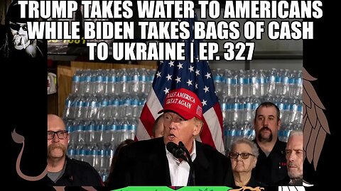 Trump Takes Water to Americans While Biden Takes Bags of Cash to Ukraine | Ep. 327