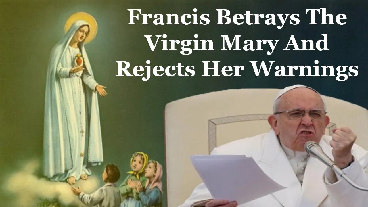 Francis Betrays The Virgin Mary And Rejects Her Warnings