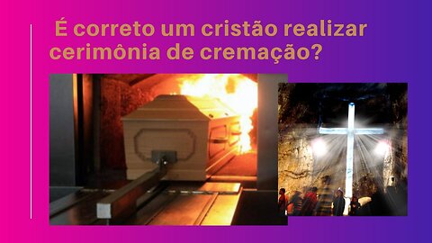 Cremação é valida para um cristão?