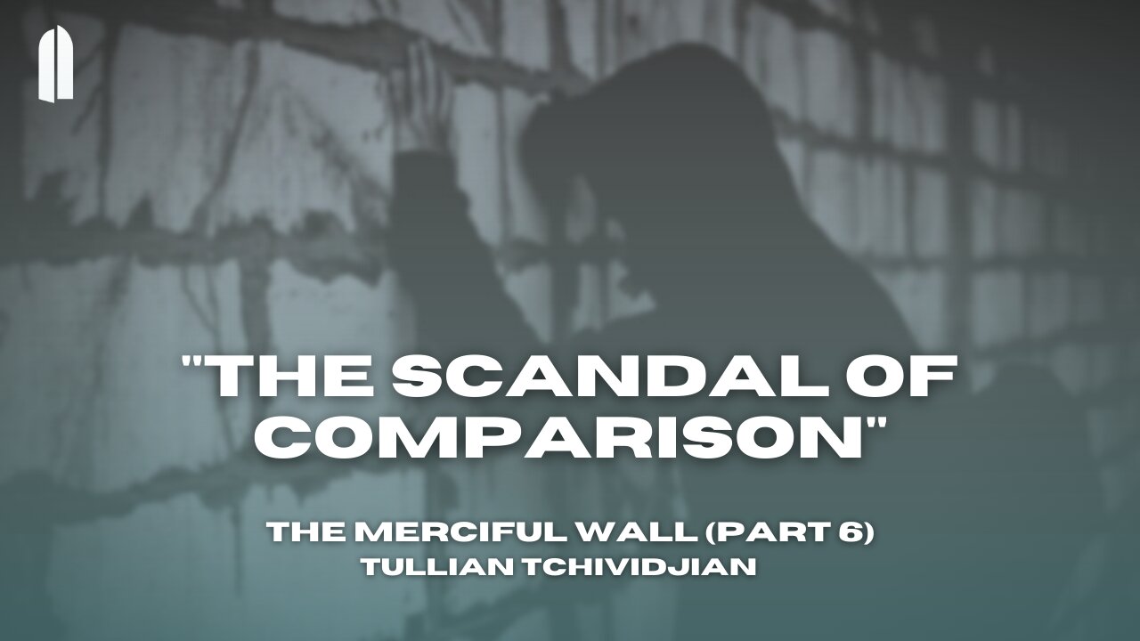 "The Scandal of Comparison" | The Merciful Wall, Part 06 | Tullian Tchividjian