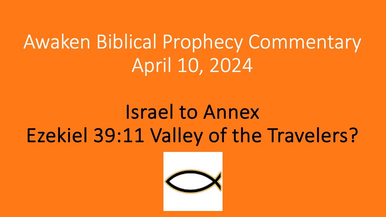 Awaken Biblical Prophecy Commentary - Israel to Annex Ezekiel 39:11 Valley of the Travelers?