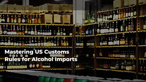 Navigating the Complexity of Importing Alcohol: CBP Regulations Unveiled!