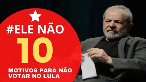 10 Motivos Para Você Não Votar No Lula | #ele não