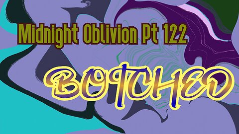 Midnight Oblivion Pt 122: Botched