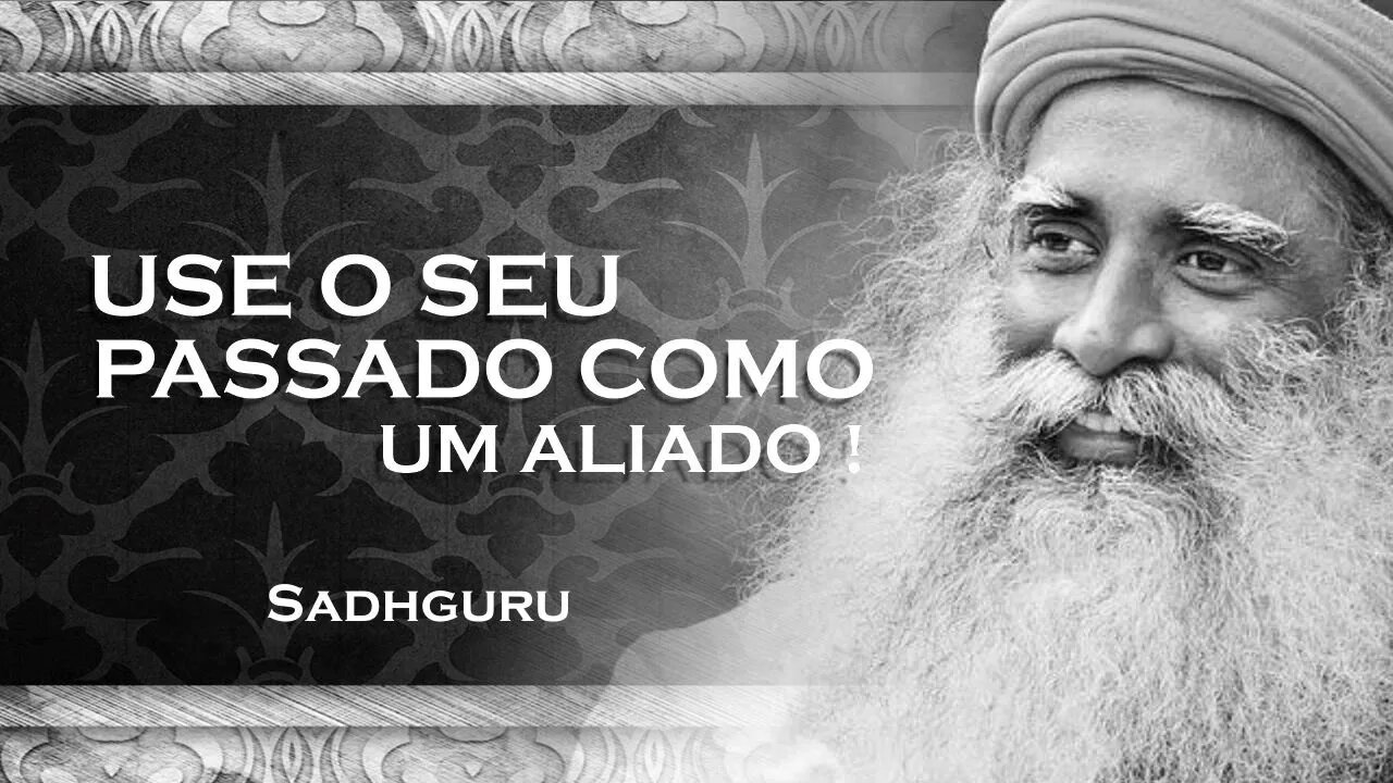 SADHGURU - Como Usar seu Passado a seu Favor