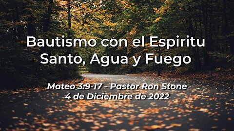 2022-12-04 - Bautismo con el Espiritu Santo, Agua y Fuego (Mateo 3:9-17) - Pastor Ron (Spanish)