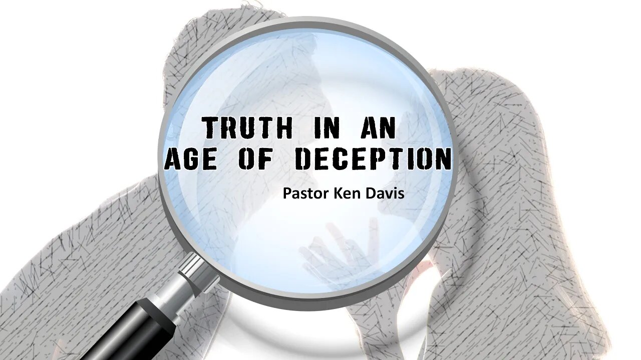 "Truth in an Age of Deception" Pastor Ken Davis 02-19-22