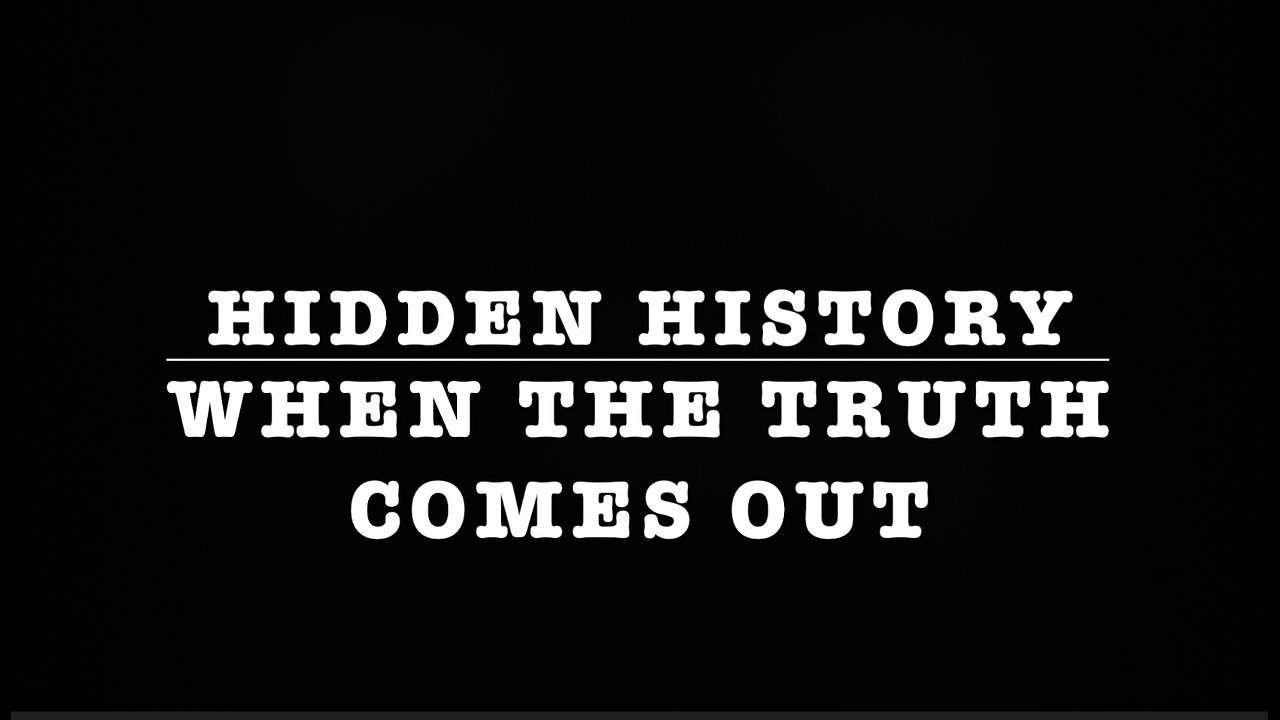 HIDDEN HISTORY - WHEN THE TRUTH COMES OUT