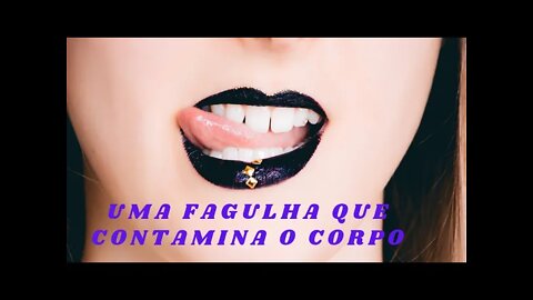 UMA FAGULHA QUE CONTAMINA O CORPO.