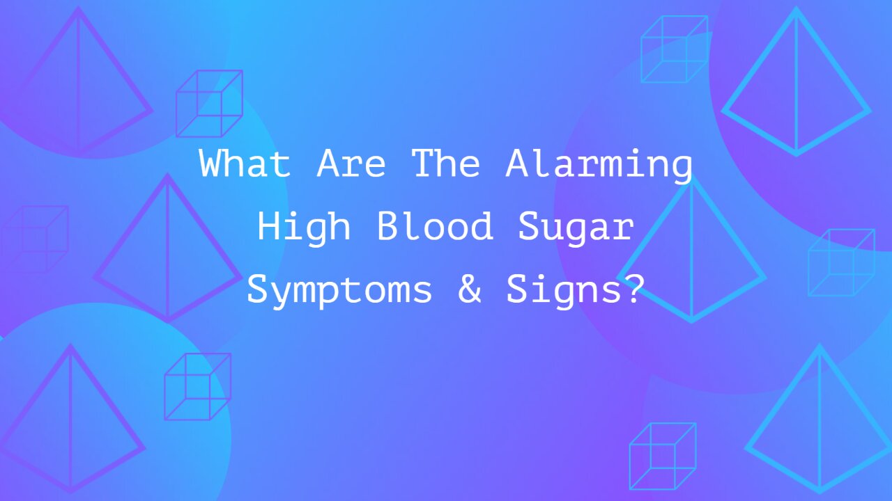 What Are The Alarming High Blood Sugar Symptoms & Signs?