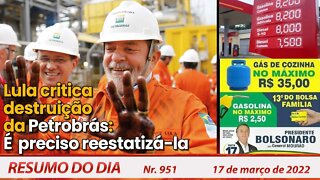 Lula critica destruição da Petrobrás: É preciso reestatizá-la - Resumo do Dia Nº 951 - 17/03/22