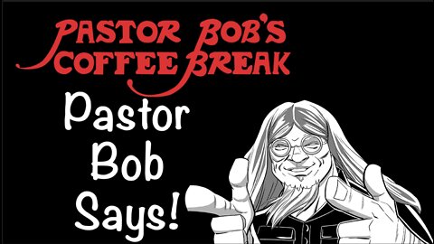 PASTOR BOB SAYS! / Pastor Bob's Coffee Break