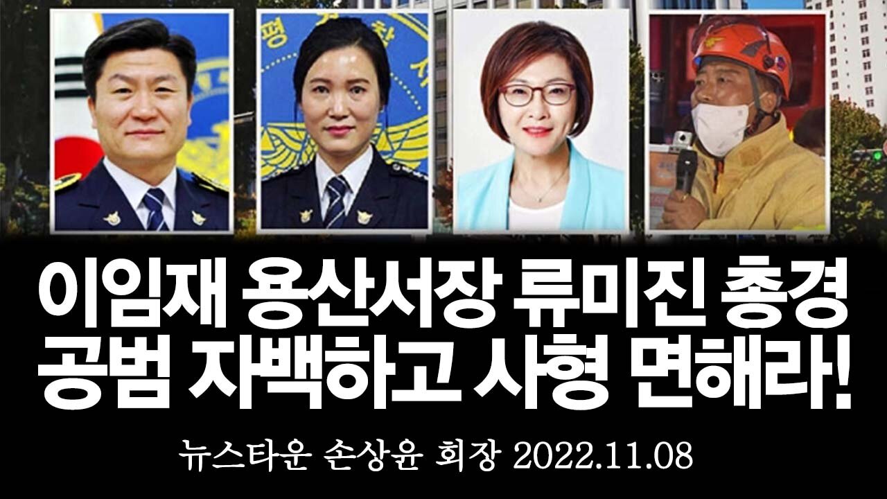 이임재 용산경찰서장 류미진 총경 박희영 구청장 최성범 소방서장 등은 공범과 배후 자백하고 사형을 면해라! - 손상윤 뉴스타운 회장 [뉴스타운TV] 2022.11.08