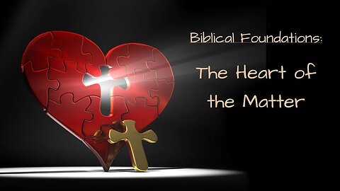 Biblical Foundations: The Heart of the Matter