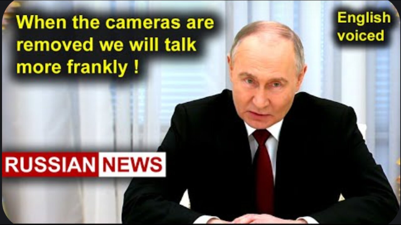 When the cameras are removed we will talk more frankly! Putin, Russia, Ukraine