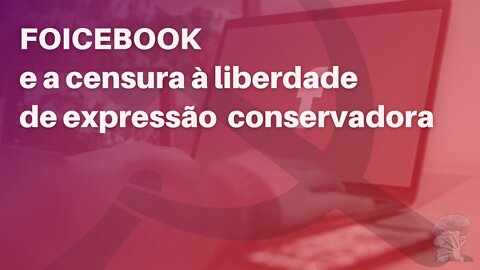 FOICEBOOK e a censura à liberdade de expressão conservadora