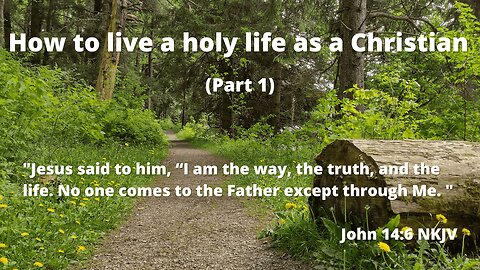 How to live a holy life as a Christian (Part 1) | Jesus Christ is the way, the truth, and the life