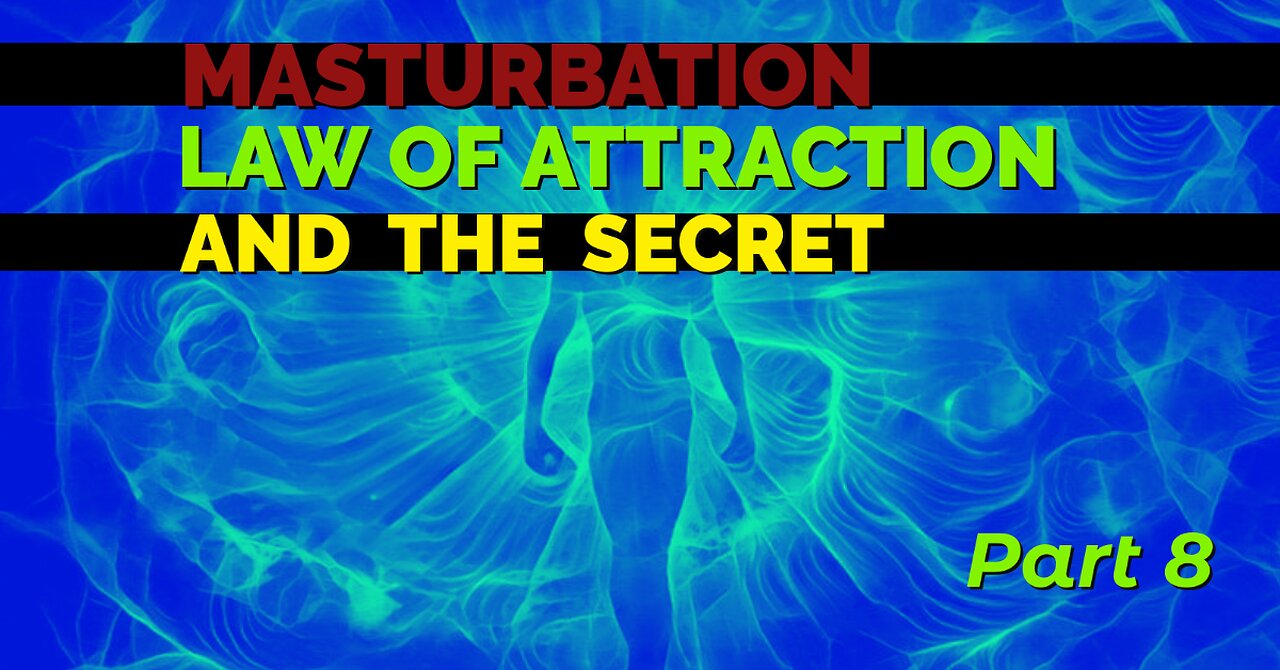 MASTURBATION, LAW OF ATTRACTION AND THE SECRET - PART 8