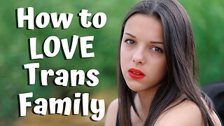 How to REALLY LOVE a TRANSGENDER FAMILY MEMBER!