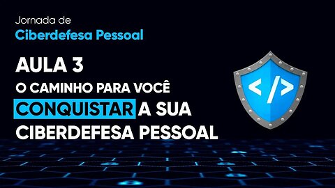 Aula 3 - O caminho para a sua Cibersegurança Pessoal | Jornada de Cibersegurança Pessoal