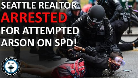 Fired Seattle Realtor Arrested for 1st Degree ARSON on SPD at Protest | Seattle Real Estate Podcast