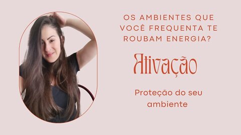 Os ambientes que frequenta roubam a sua energia?