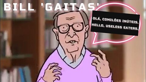 📢😁😅💥BILL 'GAITAS' DEIXA-VOS UMA MENSAGEM: "OLÁ, COMILÕES INÚTEIS. HELLO, USELESS EATERS"📢😁😅💥