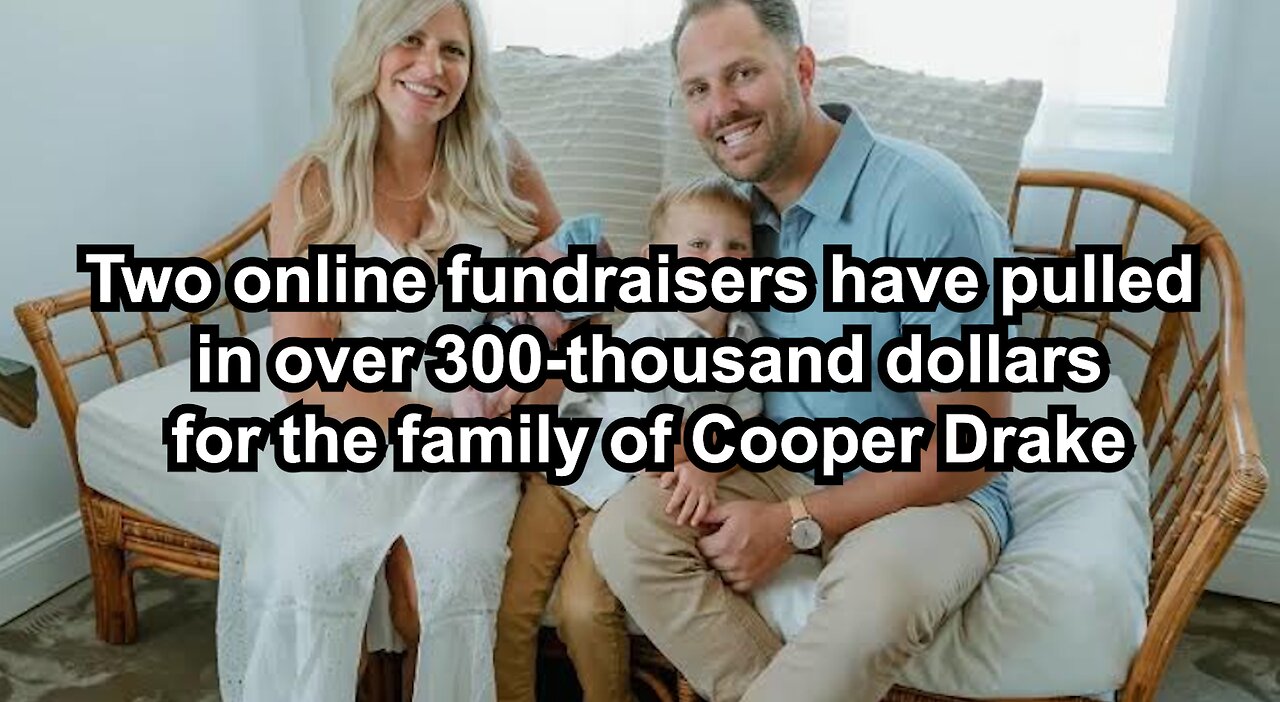 Two online fundraisers have pulled in over 300-thousand dollars for the family of Cooper Drake