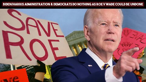 Biden Harris Administration Democrats Do Nothing As Roe V Wade Could Be Undone