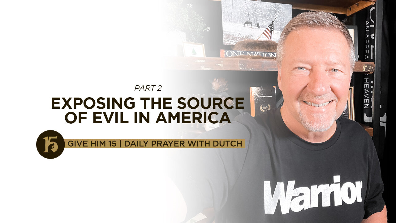 Exposing the Source of Evil in America Part 2 | Give Him 15: Daily Prayer with Dutch | July 23