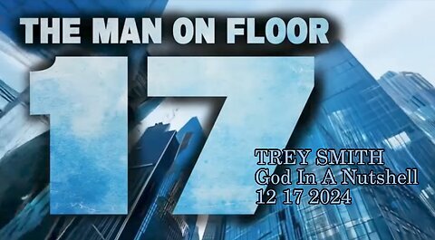TREY SMITH- The MAN on FLOOR 17- God In A Nutshell - 12/19/24