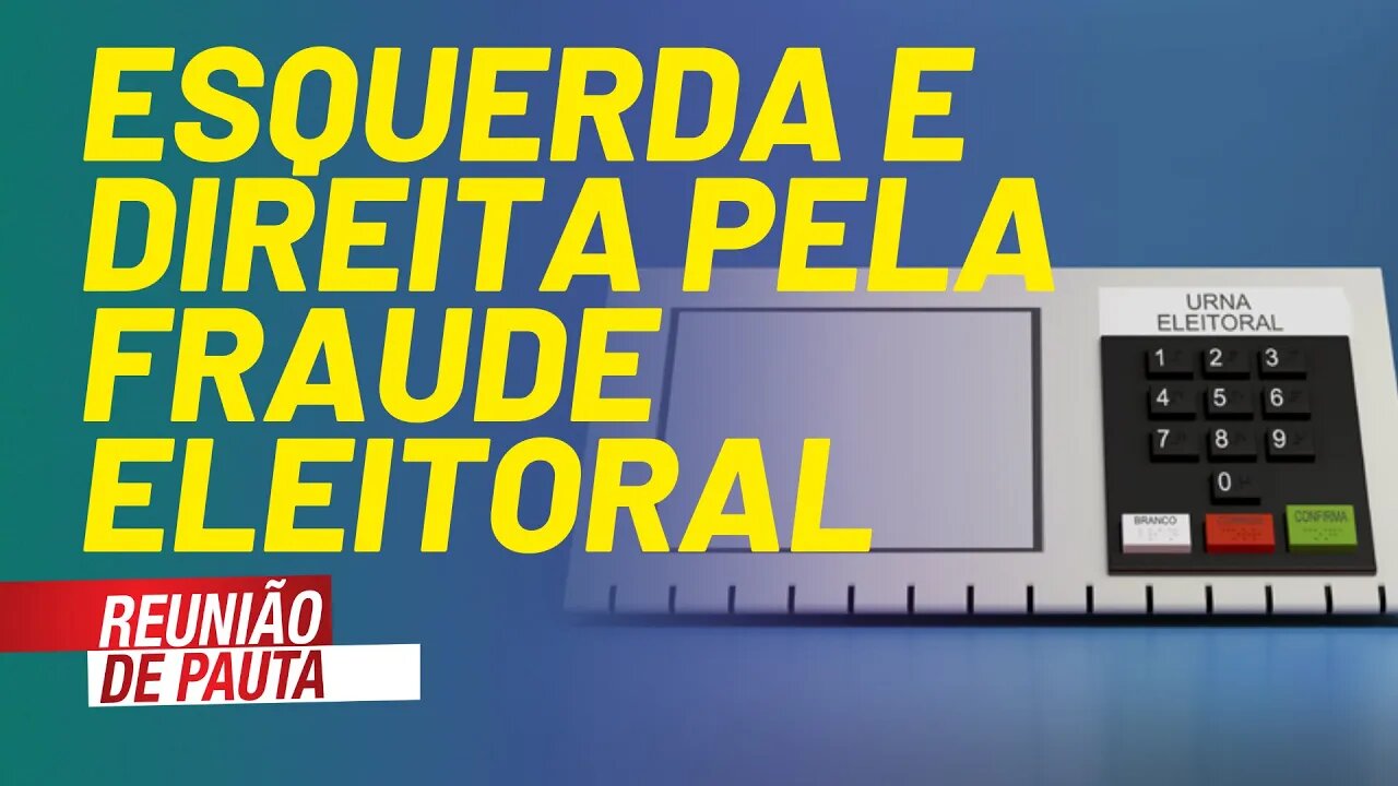 Esquerda se junta com a direita para defender fraude eleitoral - Reunião de Pauta nº 768 - 09/08/21