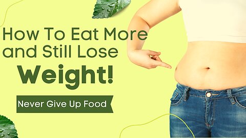 How To Eat More & Still Lose Weight - Never Give Up Food!