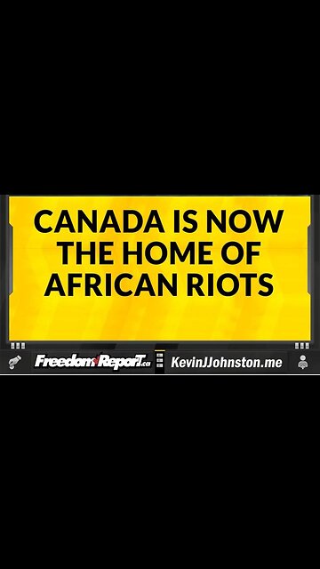 CANADA IS NOW THE HOME OF AFRICAN RIOTS