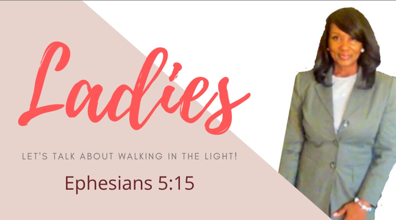 LADIES LET'S TALK ABOUT WALKING IN THE LIGHT!