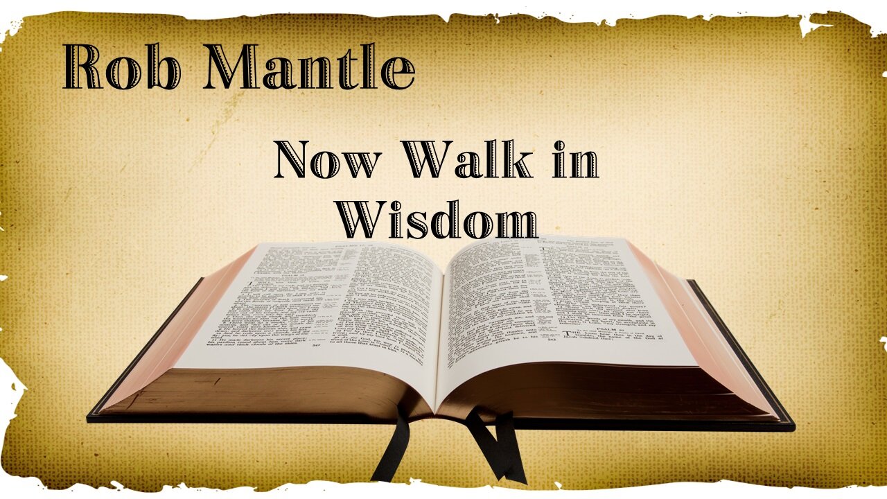 Session 12 - Rob Mantle May 6, 2023. Now Walk in Wisdom