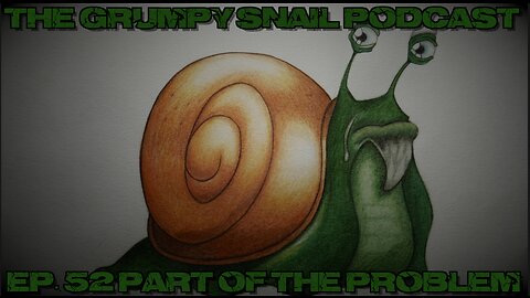 Grumpy Snail Podcast Ep 52