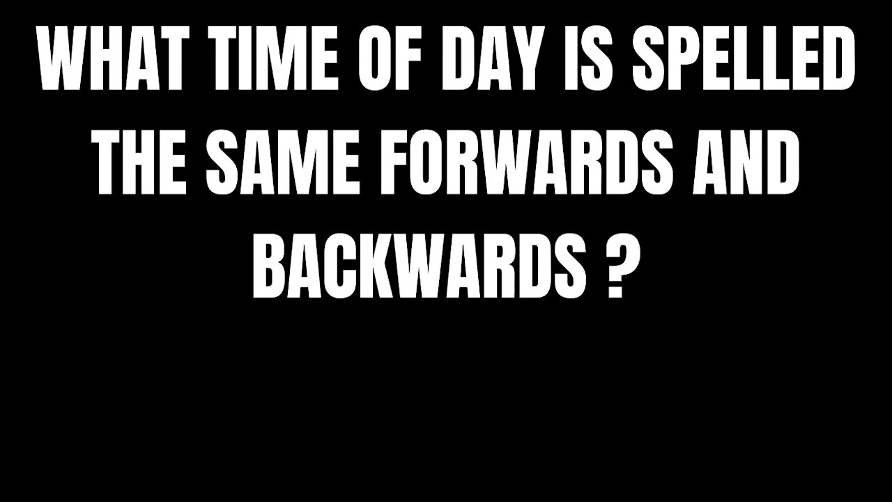 WHAT TIME OF DAY IS SPELLED THE SAME FORWARDS AND BACKWARDS ?- RIDDLES FOR SMART PEOPLE