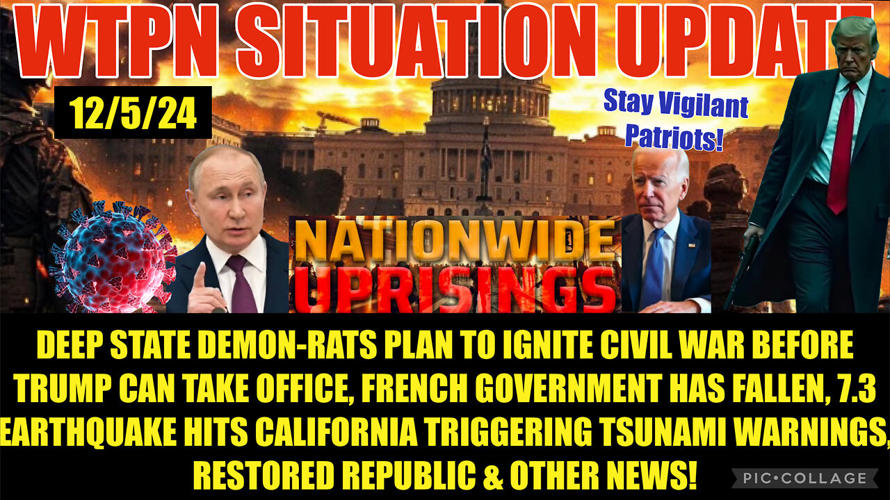 WTPN SITREP 12/5/24. “DEEP STATE CIVIL WAR, CA EARTHQUAKE/TSUNAMI, FRENCH GOVERNMENT COLLAPSE”