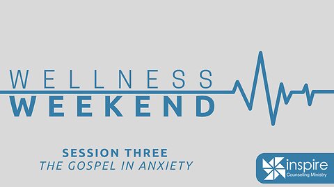 Wellness Weekend Session Three - The Gospel In Anxiety