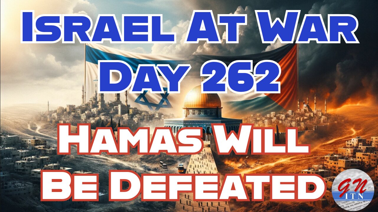 GNITN Special Edition Israel At War Day 262: Hamas Will Be Destroyed