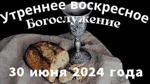 Утреннее воскресное Богослужение 30 июня 2024 года