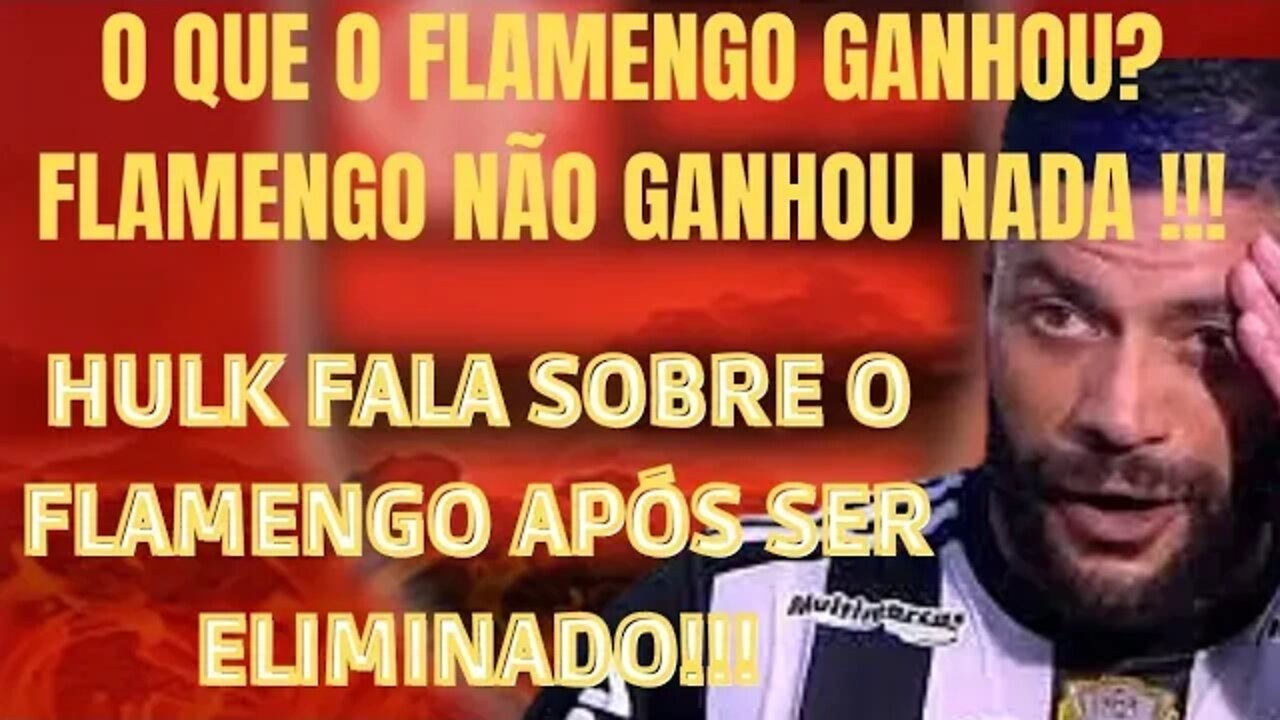 O QUE O FLAMENGO GANHOU?? FLAMENGO NÃO GANHOU NADA!!! HULK FALA DO FLAMENGO APÓS SER ELIMINADO!!!