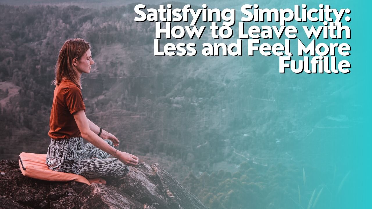 Satisfying Simplicity: How to Leave with Less and Feel More Fulfilled