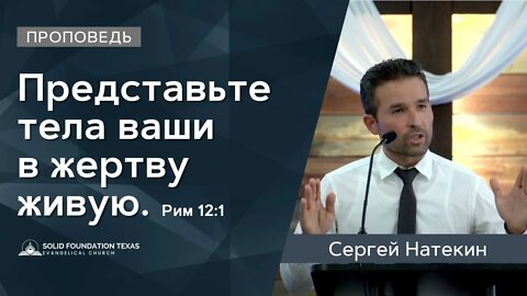 Представьте тела ваши в жертву живую | Проповедь | Сергей Натекин