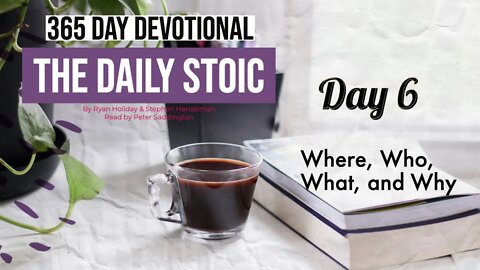 Where, Who, What, and Why? - DAY 6 - The Daily Stoic 365 Devotional