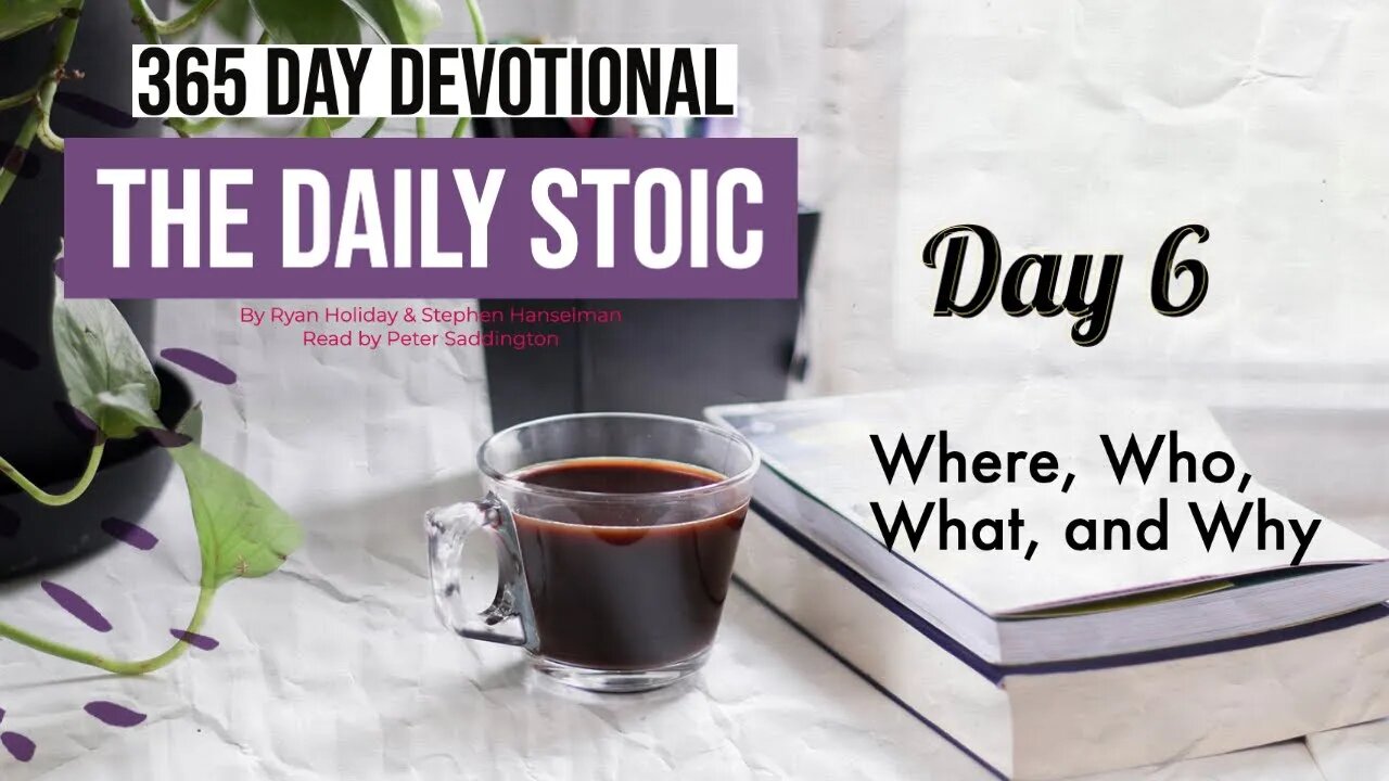 Where, Who, What, and Why? - DAY 6 - The Daily Stoic 365 Devotional